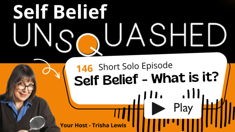 Self Belief Unsquashed Podcast Ep 146 Self Belief What is it. Trisha Lewis