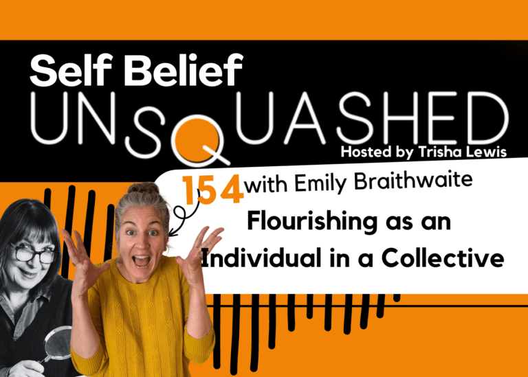 Flourish as an individual in a collective. Emily Braithwaite. Self Belief Unsquashed Podcast
