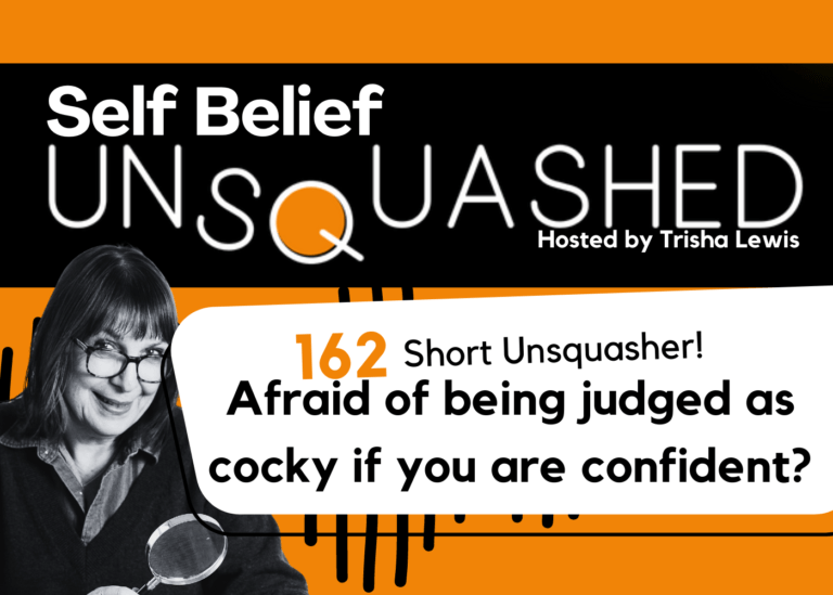 Cocky or confident? Fear of being judged as arrogant. Self Belief Unsquashed Podcast Trisha Lewis